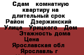 Сдам 1-комнатную квартиру на длительный срок › Район ­ Дзержинский › Улица ­ Урицкого › Дом ­ 50 › Этажность дома ­ 5 › Цена ­ 11 000 - Ярославская обл., Ярославль г. Недвижимость » Квартиры аренда   